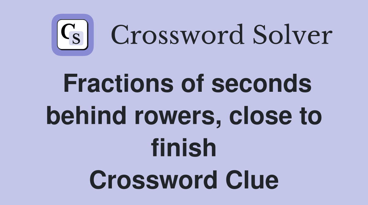 Fractions of seconds behind rowers, close to finish Crossword Clue